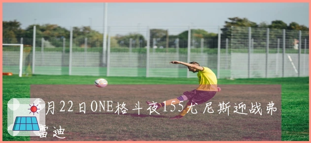 5月22日ONE格斗夜155尤尼斯迎战弗雷迪