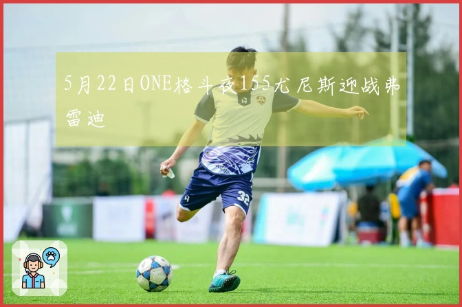 5月22日ONE格斗夜155尤尼斯迎战弗雷迪