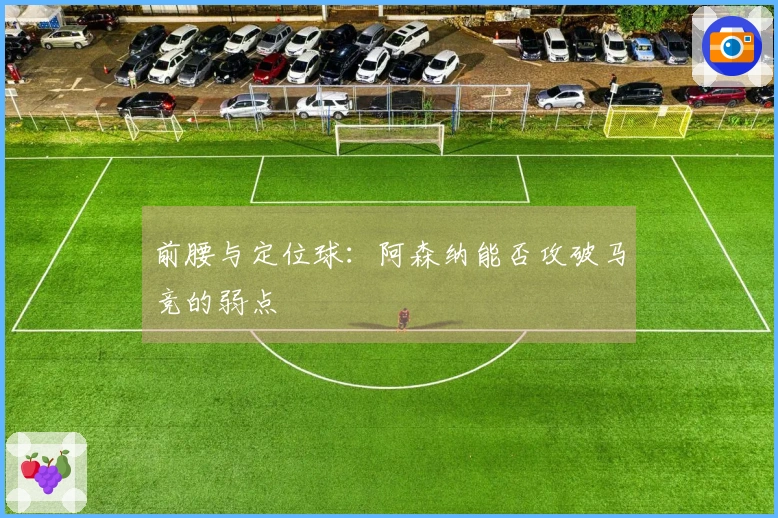 前腰与定位球：阿森纳能否攻破马竞的弱点